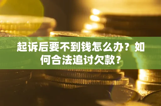 北京起诉后要不到钱怎么办？如何合法追讨欠款？