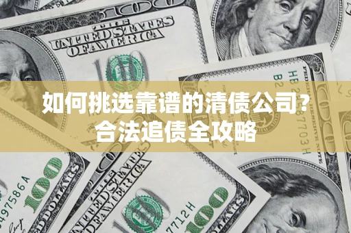 北京如何挑选靠谱的清债公司？合法追债全攻略