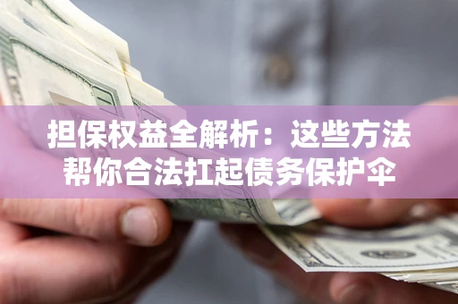 北京担保权益全解析：这些方法帮你合法扛起债务保护伞