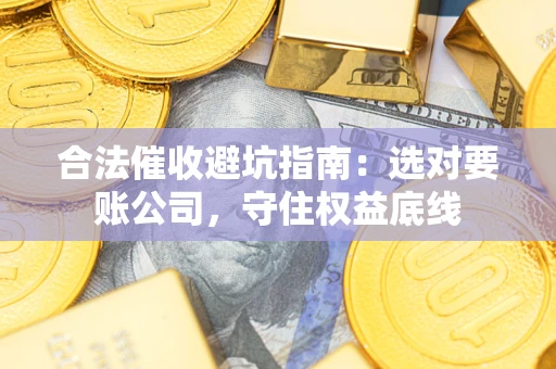 北京合法催收避坑指南：选对要账公司，守住权益底线