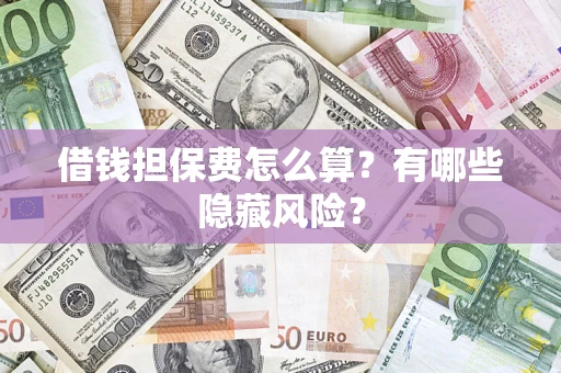 北京借钱担保费怎么算？有哪些隐藏风险？