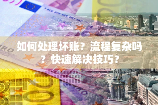 北京如何处理坏账？流程复杂吗？快速解决技巧？