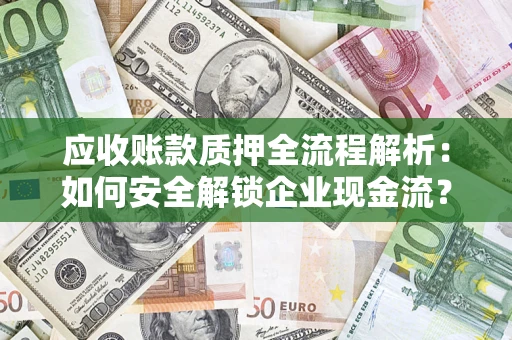 北京应收账款质押全流程解析：如何安全解锁企业现金流？