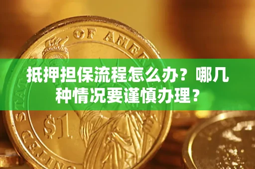 北京抵押担保流程怎么办？哪几种情况要谨慎办理？