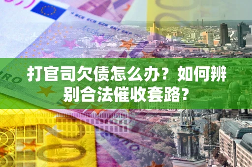 北京打官司欠债怎么办？如何辨别合法催收套路？