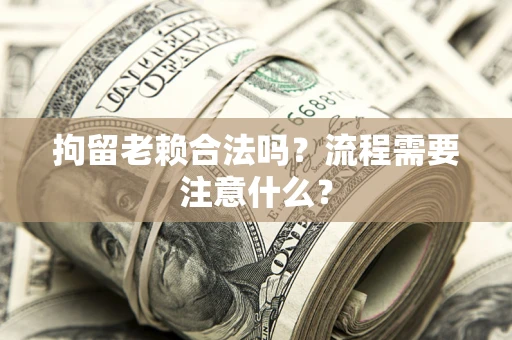 北京拘留老赖合法吗？流程需要注意什么？