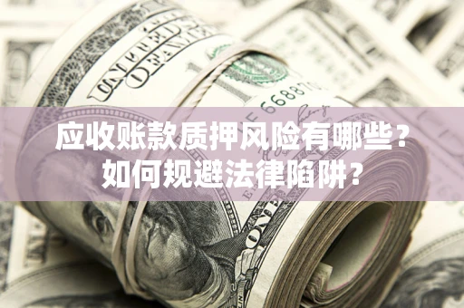 北京应收账款质押风险有哪些？如何规避法律陷阱？