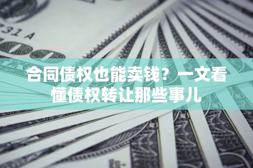 北京合同债权也能卖钱？一文看懂债权转让那些事儿