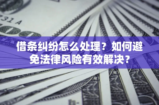 北京借条纠纷怎么处理？如何避免法律风险有效解决？