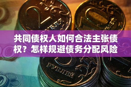 北京共同债权人如何合法主张债权？怎样规避债务分配风险？