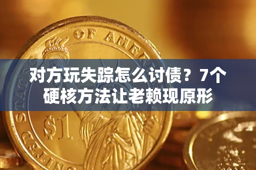北京对方玩失踪怎么讨债？7个硬核方法让老赖现原形