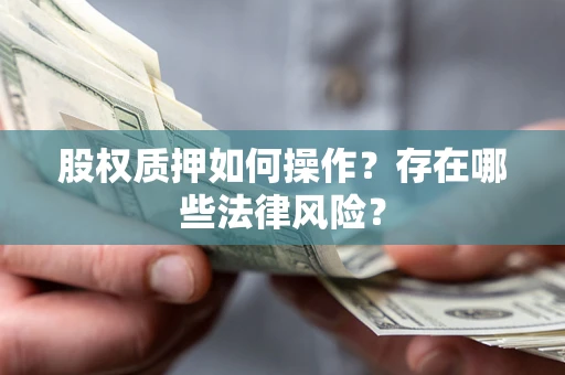 北京股权质押如何操作？存在哪些法律风险？