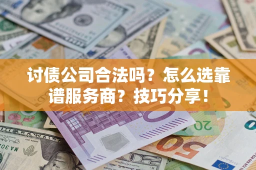 北京讨债公司合法吗？怎么选靠谱服务商？技巧分享！