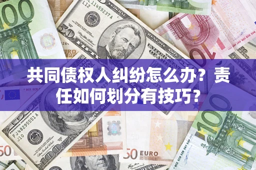 北京共同债权人纠纷怎么办？责任如何划分有技巧？