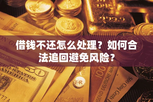 北京借钱不还怎么处理？如何合法追回避免风险？