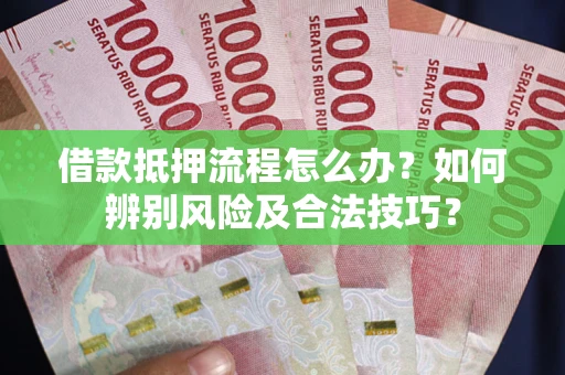 北京借款抵押流程怎么办？如何辨别风险及合法技巧？