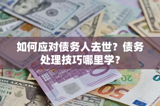 北京如何应对债务人去世？债务处理技巧哪里学？