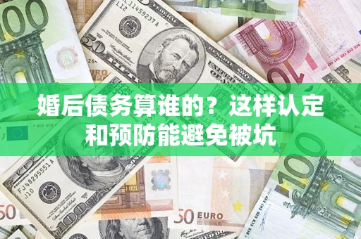 北京婚后债务算谁的？这样认定和预防能避免被坑