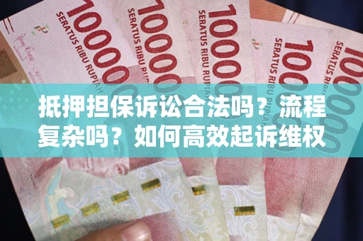 北京抵押担保诉讼合法吗？流程复杂吗？如何高效起诉维权？