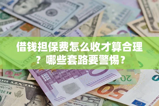 北京借钱担保费怎么收才算合理？哪些套路要警惕？