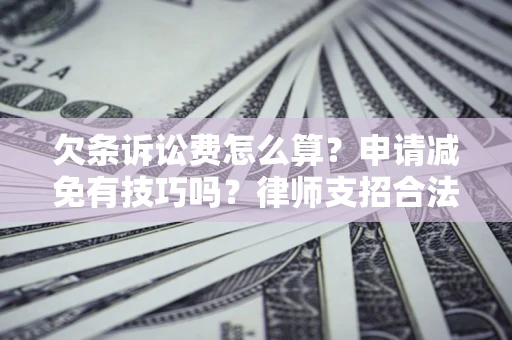 北京欠条诉讼费怎么算？申请减免有技巧吗？律师支招合法省钱