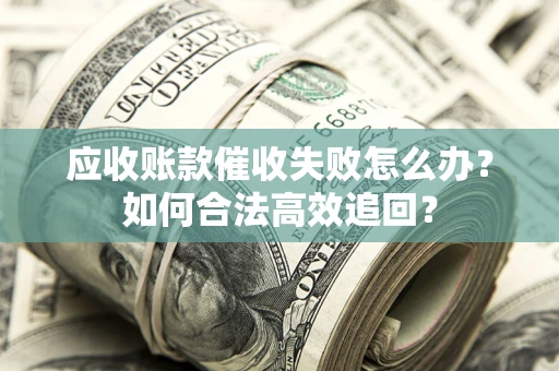 北京应收账款催收失败怎么办？如何合法高效追回？