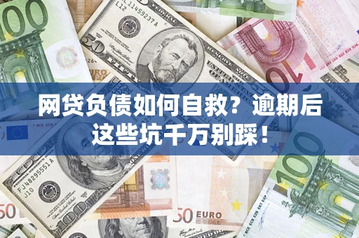 北京网贷负债如何自救？逾期后这些坑千万别踩！