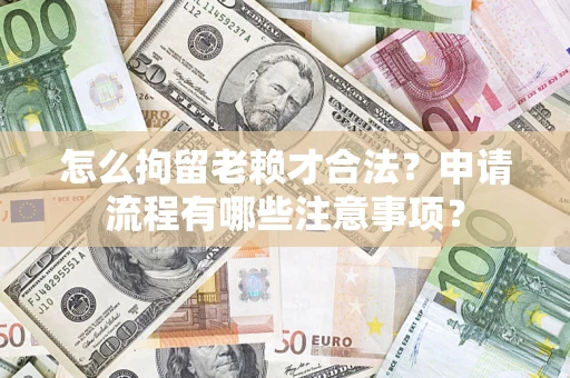 北京怎么拘留老赖才合法？申请流程有哪些注意事项？