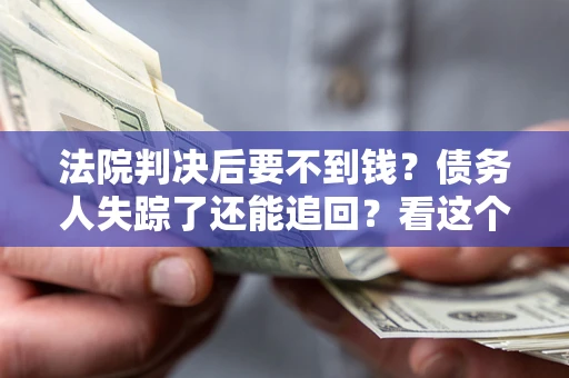 北京法院判决后要不到钱？债务人失踪了还能追回？看这个方法！