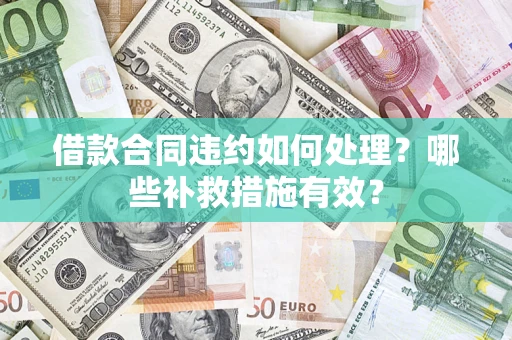 北京借款合同违约如何处理？哪些补救措施有效？