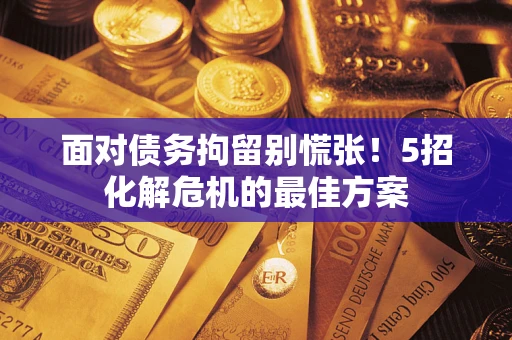 北京面对债务拘留别慌张！5招化解危机的最佳方案
