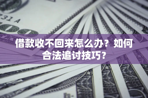北京借款收不回来怎么办？如何合法追讨技巧？