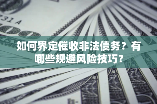 北京如何界定催收非法债务？有哪些规避风险技巧？