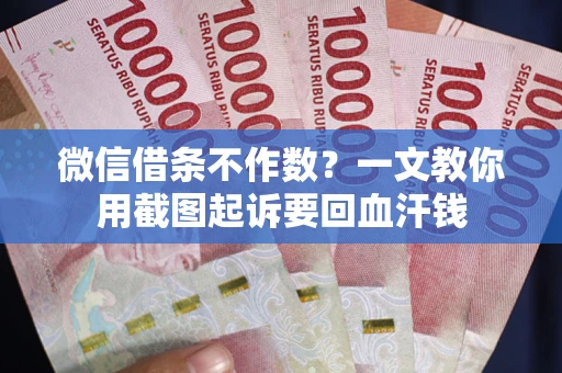 北京微信借条不作数？一文教你用截图起诉要回血汗钱