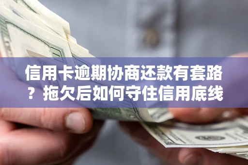 北京信用卡逾期协商还款有套路？拖欠后如何守住信用底线？