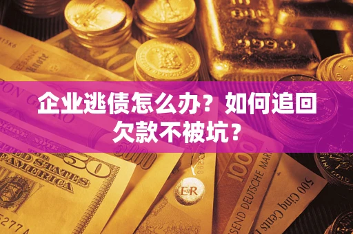 北京企业逃债怎么办？如何追回欠款不被坑？