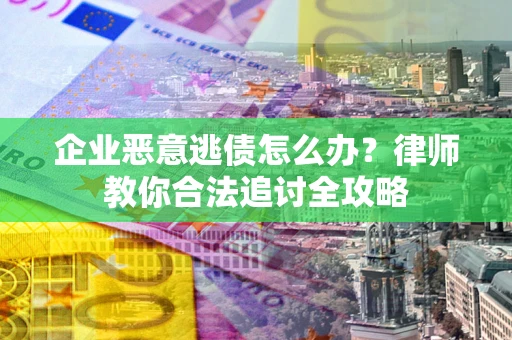 北京企业恶意逃债怎么办？律师教你合法追讨全攻略