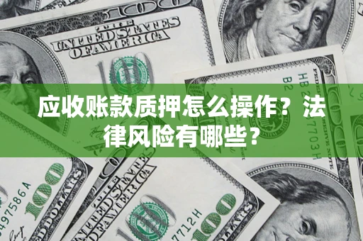 北京应收账款质押怎么操作？法律风险有哪些？