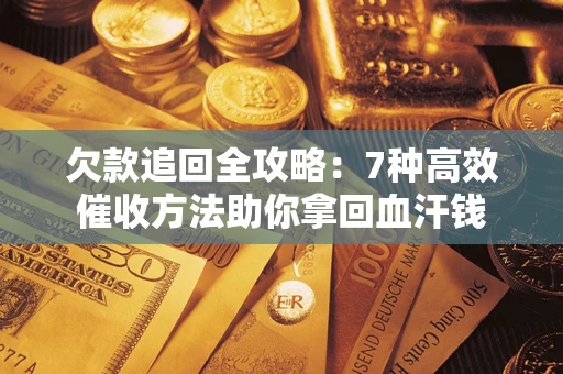 北京欠款追回全攻略：7种高效催收方法助你拿回血汗钱