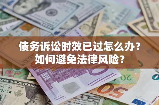 北京债务诉讼时效已过怎么办？如何避免法律风险？