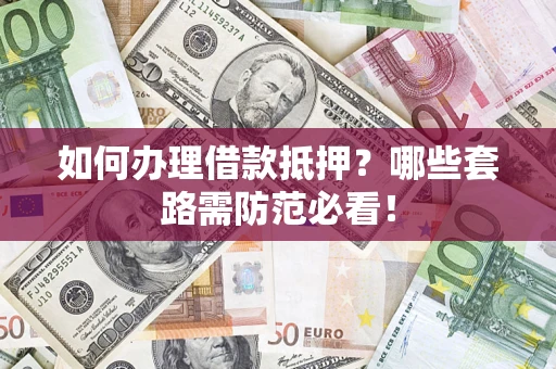 北京如何办理借款抵押？哪些套路需防范必看！