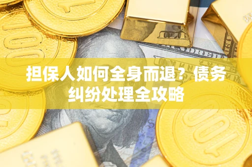 北京担保人如何全身而退？债务纠纷处理全攻略
