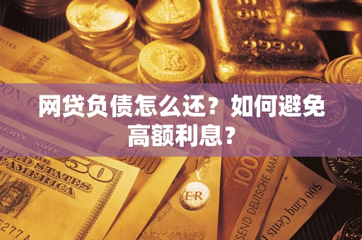 北京网贷负债怎么还？如何避免高额利息？