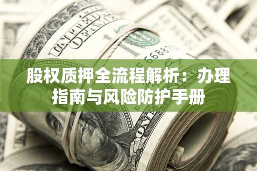 北京股权质押全流程解析：办理指南与风险防护手册