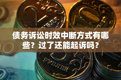 北京债务诉讼时效中断方式有哪些？过了还能起诉吗？