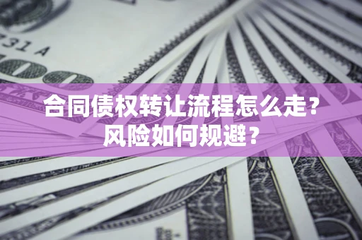 北京合同债权转让流程怎么走？风险如何规避？
