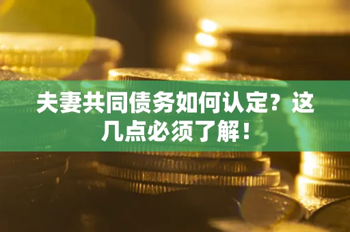 北京夫妻共同债务如何认定？这几点必须了解！