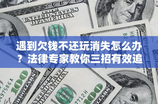 北京遇到欠钱不还玩消失怎么办？法律专家教你三招有效追债！