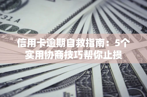 北京信用卡逾期自救指南：5个实用协商技巧帮你止损