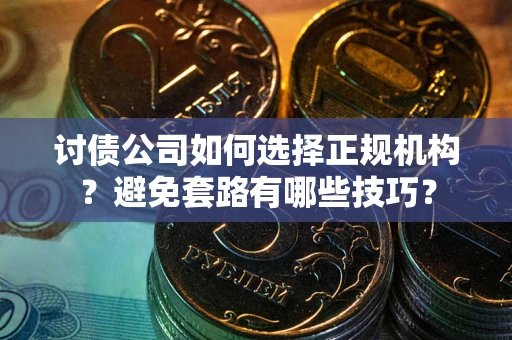 北京讨债公司如何选择正规机构？避免套路有哪些技巧？